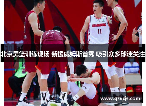 北京男篮训练现场 新援威姆斯首秀 吸引众多球迷关注